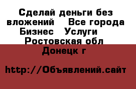 Сделай деньги без вложений. - Все города Бизнес » Услуги   . Ростовская обл.,Донецк г.